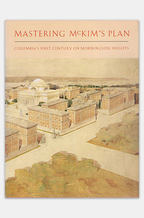 Cover of "Mastering McKim's Plan: Columbia's First Century on Morningside Heights"