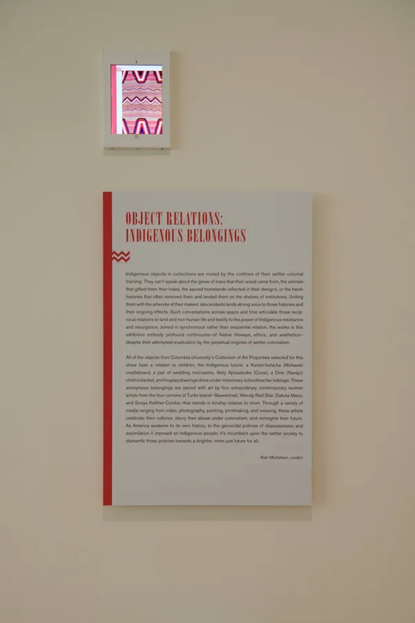 Installation view of the exhibition "Object Relations: Indigenous Belongings", on view at the Wallach Art Gallery, Columbia University December 4, 2021-March 12, 2022.